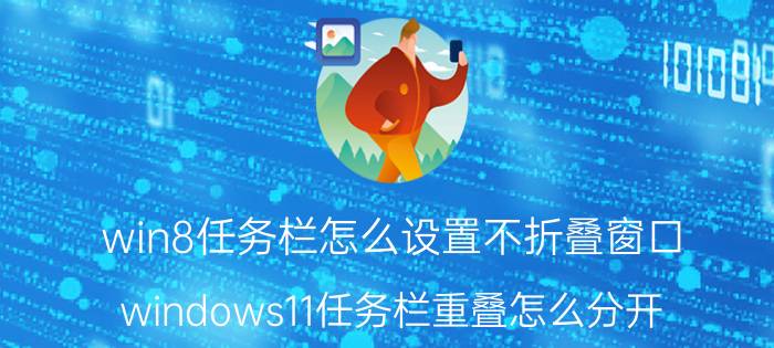 win8任务栏怎么设置不折叠窗口 windows11任务栏重叠怎么分开？